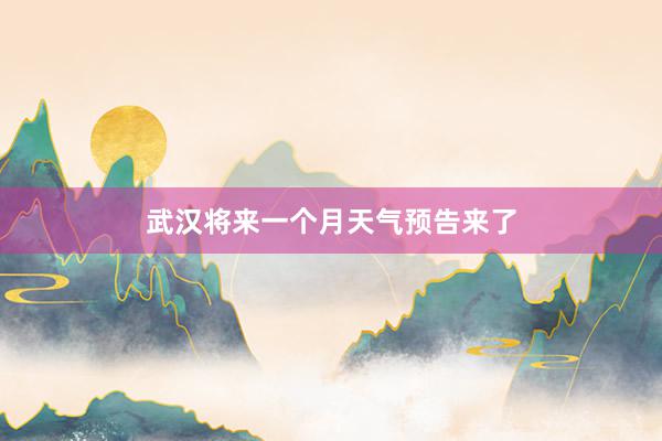 武汉将来一个月天气预告来了
